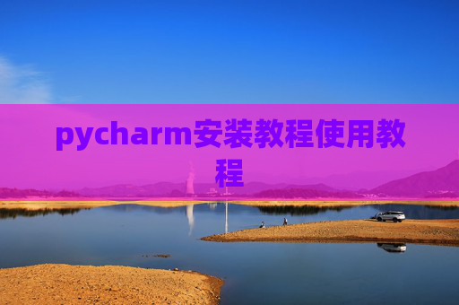 pycharm安装教程使用教程 pycharm安装教程使用教程