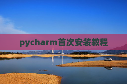 pycharm首次安装教程 pycharm首次安装教程